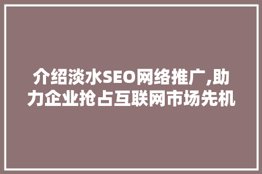 介绍淡水SEO网络推广,助力企业抢占互联网市场先机