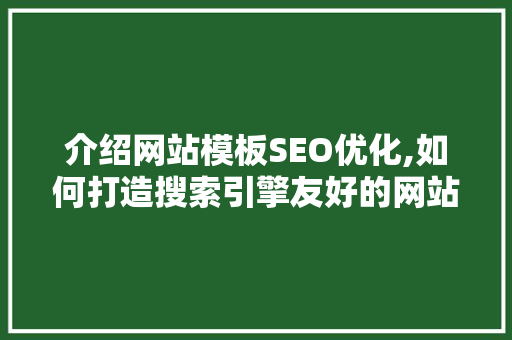 介绍网站模板SEO优化,如何打造搜索引擎友好的网站