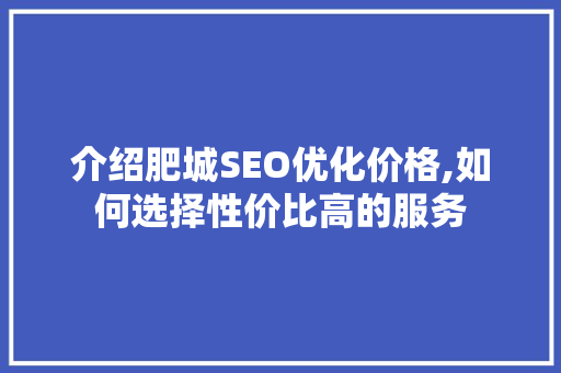 介绍肥城SEO优化价格,如何选择性价比高的服务