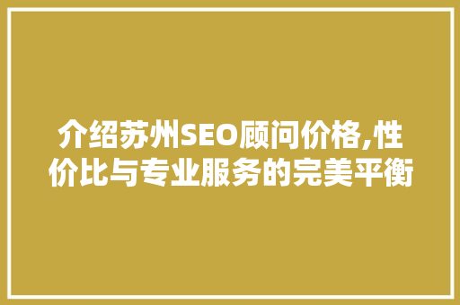 介绍苏州SEO顾问价格,性价比与专业服务的完美平衡