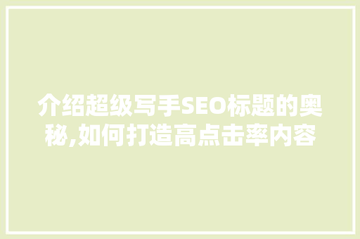 介绍超级写手SEO标题的奥秘,如何打造高点击率内容