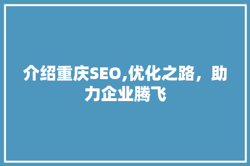 介绍重庆SEO,优化之路，助力企业腾飞