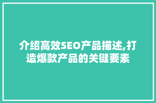 介绍高效SEO产品描述,打造爆款产品的关键要素