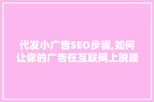 代发小广告SEO步骤,如何让你的广告在互联网上脱颖而出