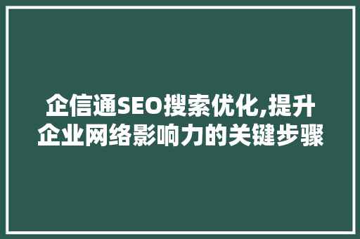 企信通SEO搜索优化,提升企业网络影响力的关键步骤