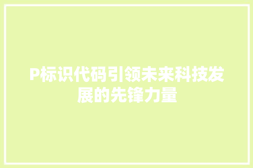 P标识代码引领未来科技发展的先锋力量