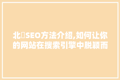 北滘SEO方法介绍,如何让你的网站在搜索引擎中脱颖而出