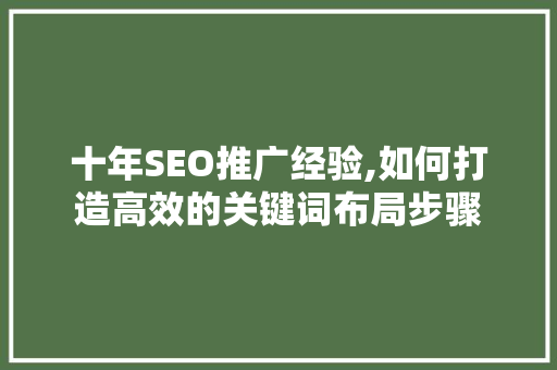 十年SEO推广经验,如何打造高效的关键词布局步骤