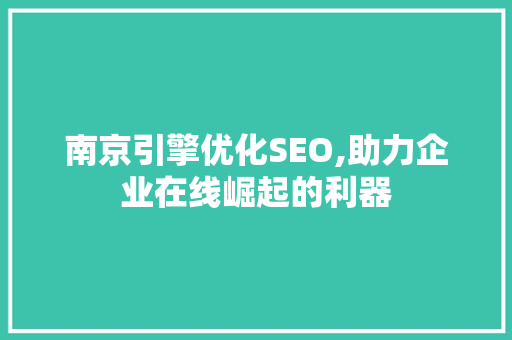南京引擎优化SEO,助力企业在线崛起的利器