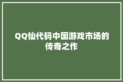 QQ仙代码中国游戏市场的传奇之作