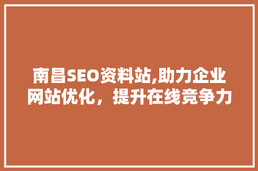 南昌SEO资料站,助力企业网站优化，提升在线竞争力