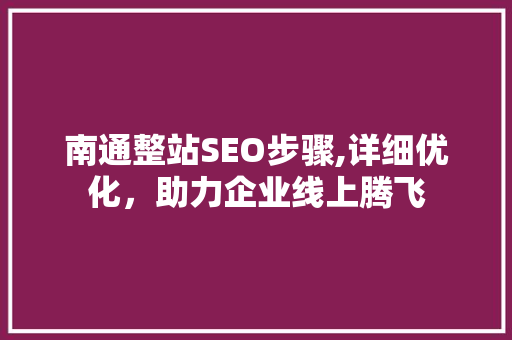南通整站SEO步骤,详细优化，助力企业线上腾飞