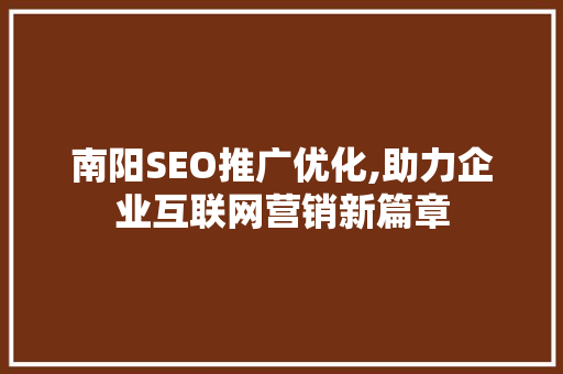 南阳SEO推广优化,助力企业互联网营销新篇章