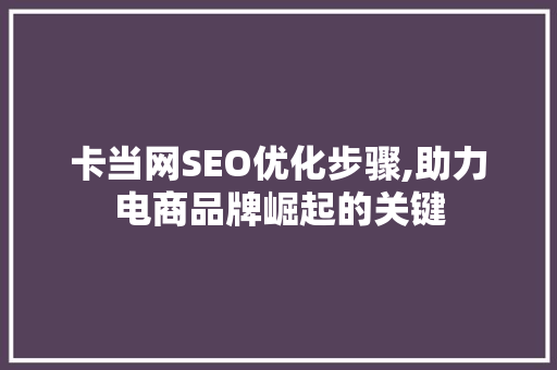 卡当网SEO优化步骤,助力电商品牌崛起的关键