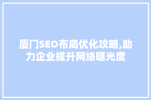 厦门SEO布局优化攻略,助力企业提升网络曝光度