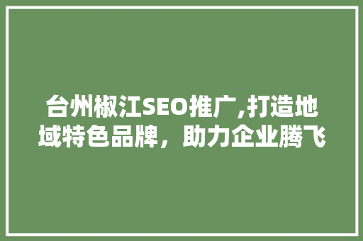 台州椒江SEO推广,打造地域特色品牌，助力企业腾飞