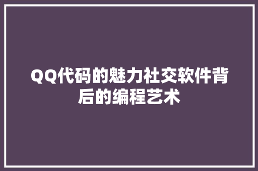 QQ代码的魅力社交软件背后的编程艺术