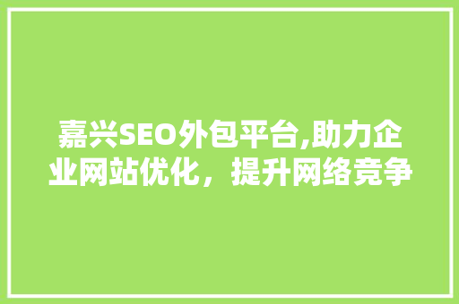 嘉兴SEO外包平台,助力企业网站优化，提升网络竞争力