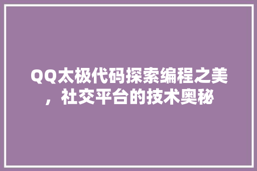 QQ太极代码探索编程之美，社交平台的技术奥秘