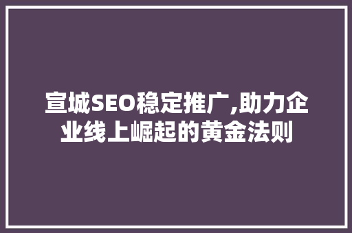 宣城SEO稳定推广,助力企业线上崛起的黄金法则
