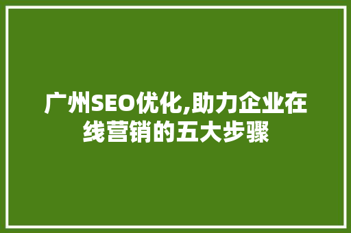 广州SEO优化,助力企业在线营销的五大步骤
