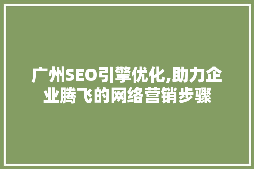 广州SEO引擎优化,助力企业腾飞的网络营销步骤