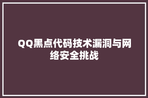 QQ黑点代码技术漏洞与网络安全挑战