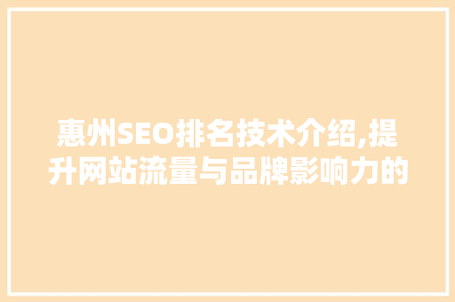 惠州SEO排名技术介绍,提升网站流量与品牌影响力的方法