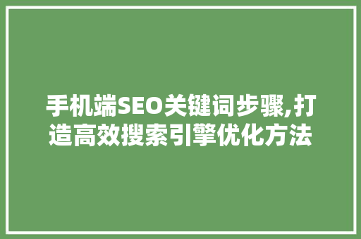 手机端SEO关键词步骤,打造高效搜索引擎优化方法