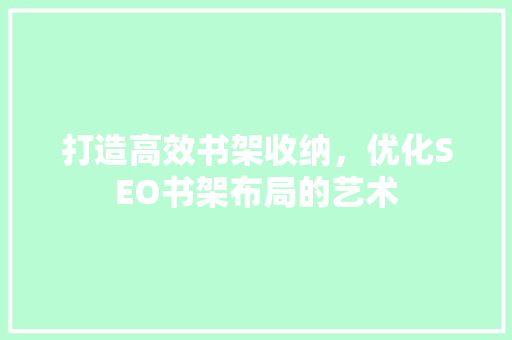 打造高效书架收纳，优化SEO书架布局的艺术