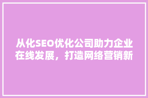从化SEO优化公司助力企业在线发展，打造网络营销新格局