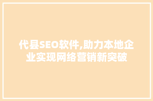 代县SEO软件,助力本地企业实现网络营销新突破