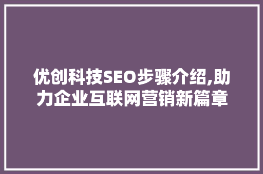 优创科技SEO步骤介绍,助力企业互联网营销新篇章