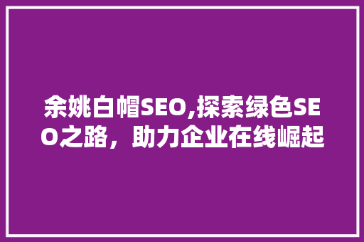 余姚白帽SEO,探索绿色SEO之路，助力企业在线崛起