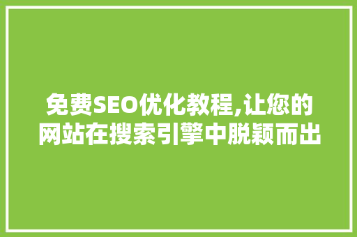 免费SEO优化教程,让您的网站在搜索引擎中脱颖而出