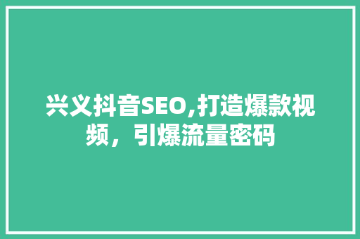 兴义抖音SEO,打造爆款视频，引爆流量密码