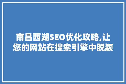 南昌西湖SEO优化攻略,让您的网站在搜索引擎中脱颖而出