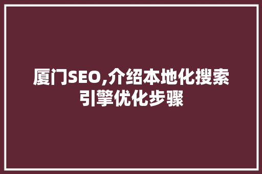 厦门SEO,介绍本地化搜索引擎优化步骤