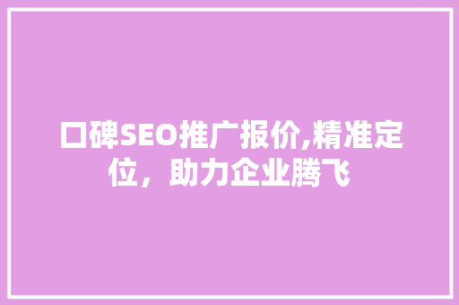 口碑SEO推广报价,精准定位，助力企业腾飞