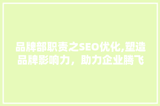 品牌部职责之SEO优化,塑造品牌影响力，助力企业腾飞