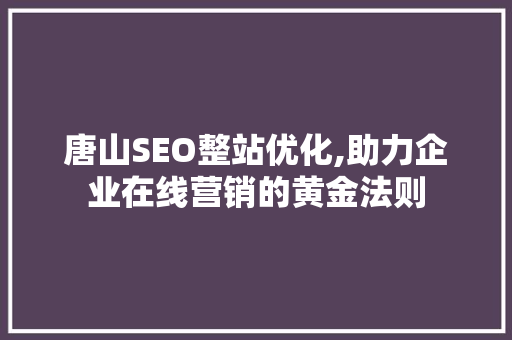 唐山SEO整站优化,助力企业在线营销的黄金法则
