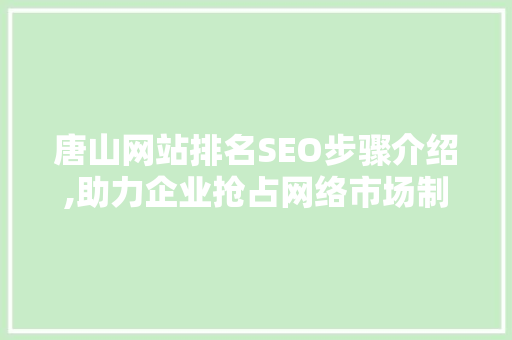 唐山网站排名SEO步骤介绍,助力企业抢占网络市场制高点