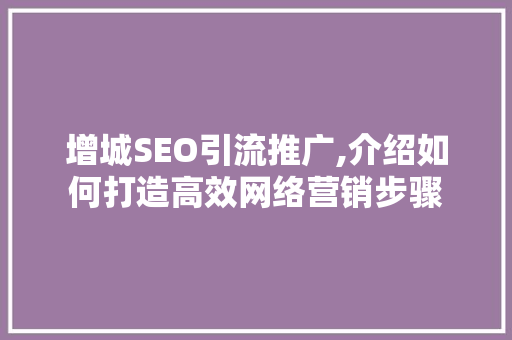 增城SEO引流推广,介绍如何打造高效网络营销步骤  第1张