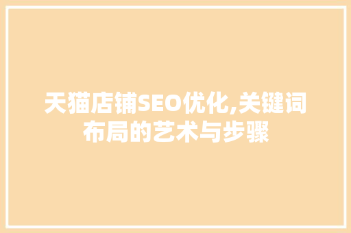 天猫店铺SEO优化,关键词布局的艺术与步骤