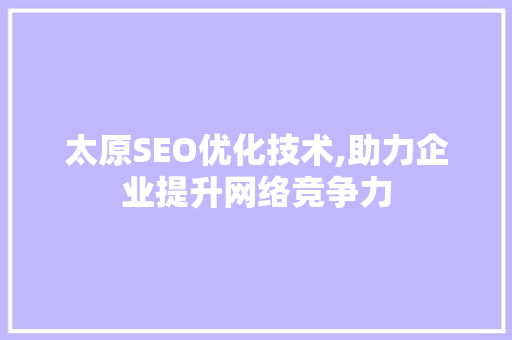 太原SEO优化技术,助力企业提升网络竞争力