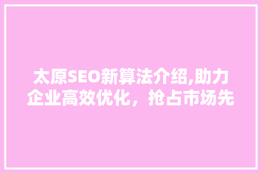 太原SEO新算法介绍,助力企业高效优化，抢占市场先机