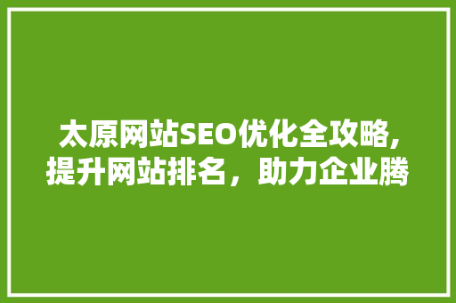 太原网站SEO优化全攻略,提升网站排名，助力企业腾飞