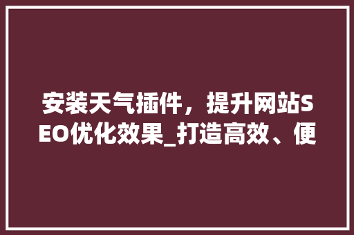 安装天气插件，提升网站SEO优化效果_打造高效、便捷的用户体验