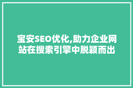 宝安SEO优化,助力企业网站在搜索引擎中脱颖而出