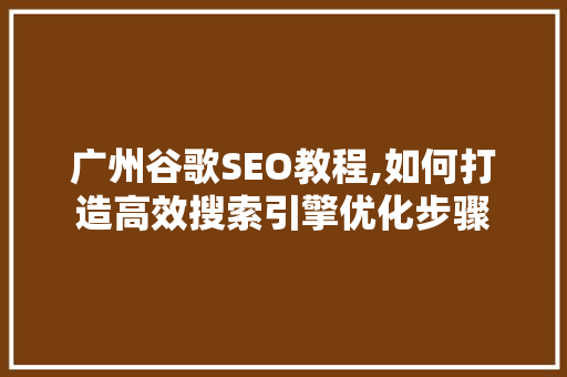 广州谷歌SEO教程,如何打造高效搜索引擎优化步骤  第1张